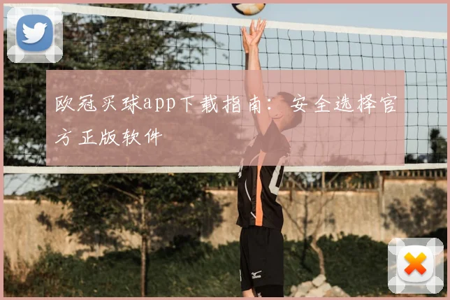 欧冠买球app下载指南：安全选择官方正版软件