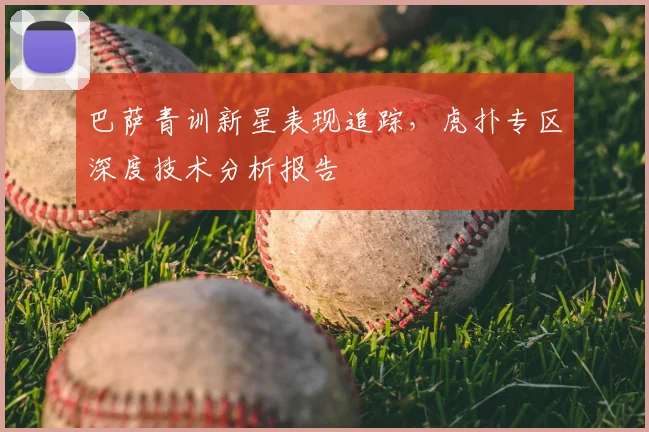 巴萨青训新星表现追踪，虎扑专区深度技术分析报告