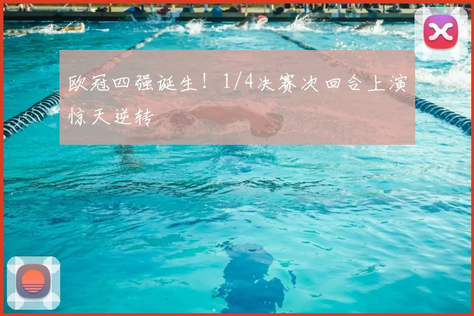 欧冠四强诞生！1/4决赛次回合上演惊天逆转