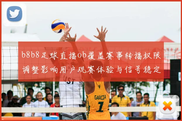 b8b8足球直播ob覆盖赛事转播权限调整影响用户观赛体验与信号稳定性
