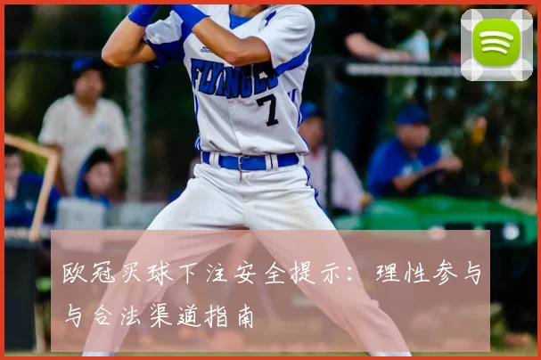 欧冠买球下注安全提示：理性参与与合法渠道指南