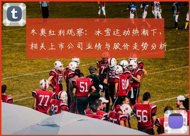 冬奥红利观察：冰雪运动热潮下，相关上市公司业绩与股价走势分析