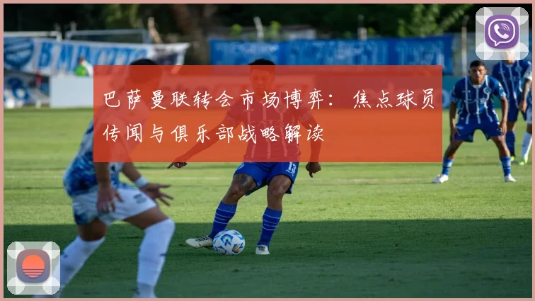 巴萨曼联转会市场博弈：焦点球员传闻与俱乐部战略解读