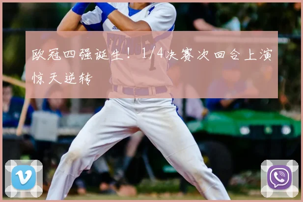 欧冠四强诞生！1/4决赛次回合上演惊天逆转