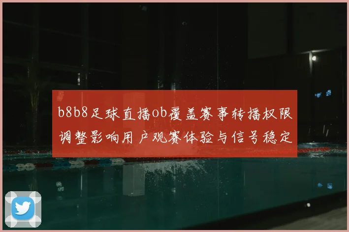 b8b8足球直播ob覆盖赛事转播权限调整影响用户观赛体验与信号稳定性
