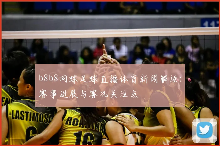 b8b8网球足球直播体育新闻解读：赛事进展与赛况关注点